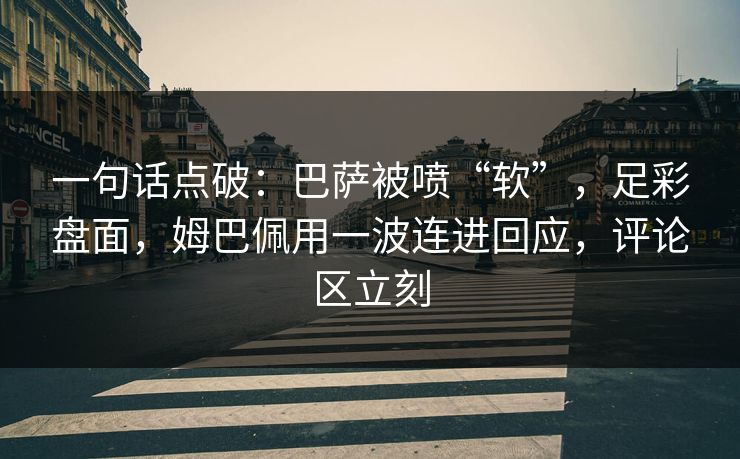 一句话点破：巴萨被喷“软”，足彩盘面，姆巴佩用一波连进回应，评论区立刻  第1张