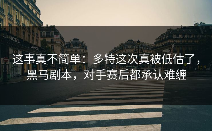 这事真不简单：多特这次真被低估了，黑马剧本，对手赛后都承认难缠  第1张
