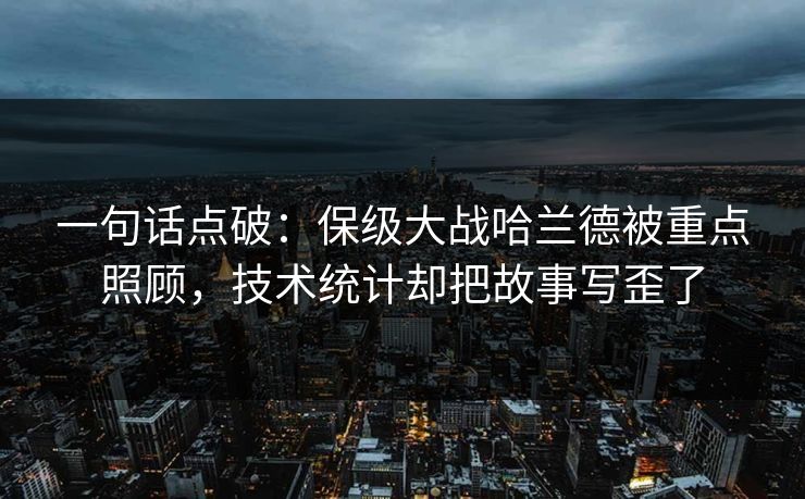 一句话点破：保级大战哈兰德被重点照顾，技术统计却把故事写歪了  第1张