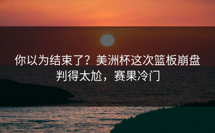 你以为结束了？美洲杯这次篮板崩盘判得太尬，赛果冷门  第1张