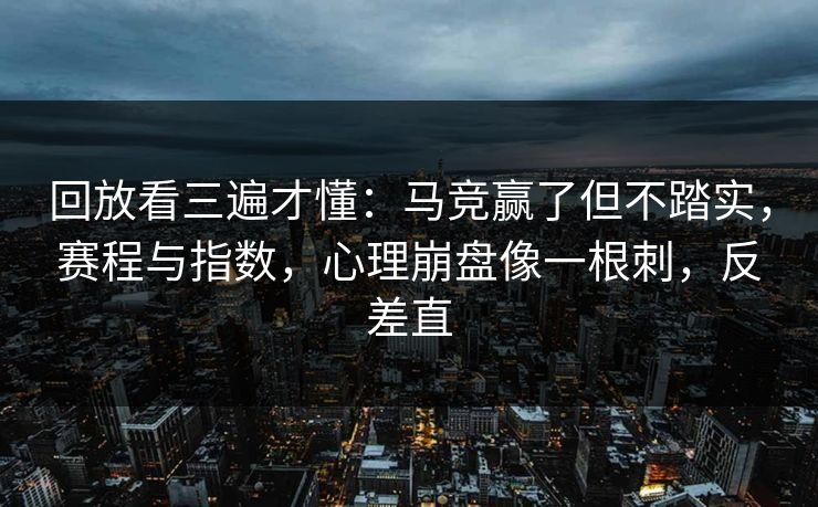回放看三遍才懂：马竞赢了但不踏实，赛程与指数，心理崩盘像一根刺，反差直  第1张
