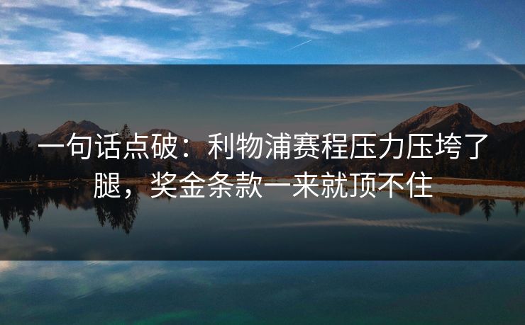一句话点破：利物浦赛程压力压垮了腿，奖金条款一来就顶不住  第1张