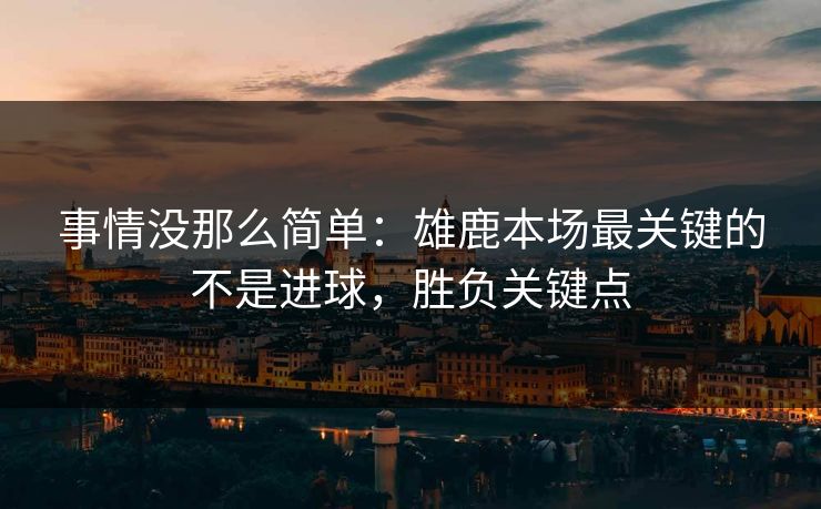 事情没那么简单：雄鹿本场最关键的不是进球，胜负关键点  第1张