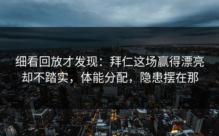细看回放才发现：拜仁这场赢得漂亮却不踏实，体能分配，隐患摆在那  第1张