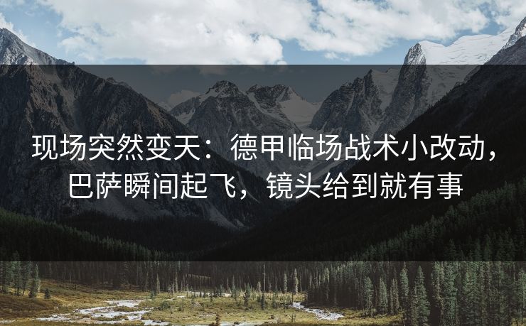 现场突然变天：德甲临场战术小改动，巴萨瞬间起飞，镜头给到就有事  第1张