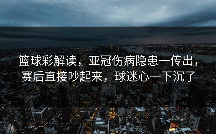 篮球彩解读，亚冠伤病隐患一传出，赛后直接吵起来，球迷心一下沉了  第1张