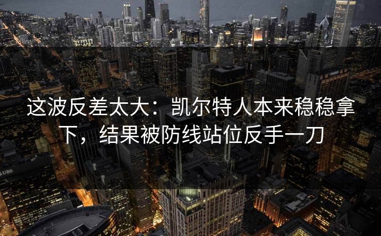 这波反差太大：凯尔特人本来稳稳拿下，结果被防线站位反手一刀  第1张