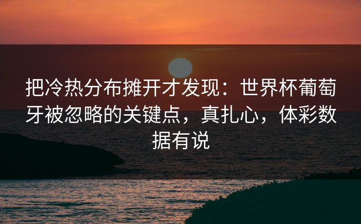 把冷热分布摊开才发现：世界杯葡萄牙被忽略的关键点，真扎心，体彩数据有说