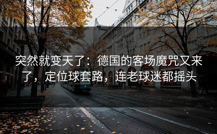 突然就变天了：德国的客场魔咒又来了，定位球套路，连老球迷都摇头