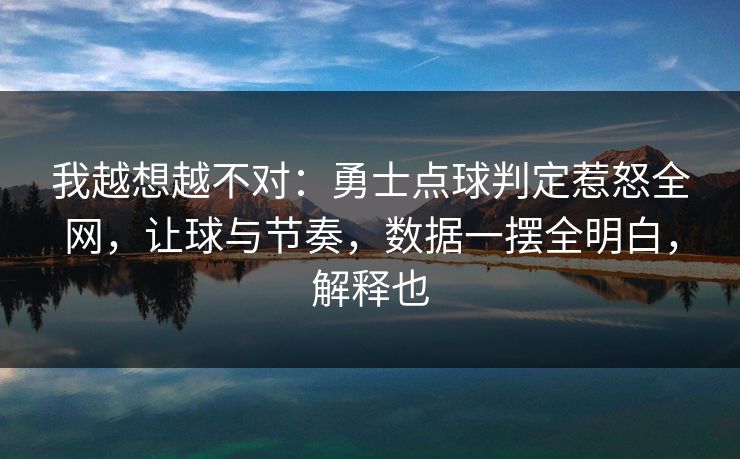 我越想越不对：勇士点球判定惹怒全网，让球与节奏，数据一摆全明白，解释也  第1张