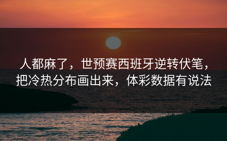 人都麻了，世预赛西班牙逆转伏笔，把冷热分布画出来，体彩数据有说法  第1张