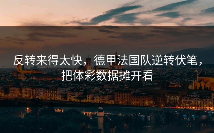 反转来得太快，德甲法国队逆转伏笔，把体彩数据摊开看  第1张