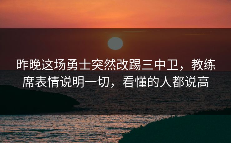 昨晚这场勇士突然改踢三中卫，教练席表情说明一切，看懂的人都说高  第1张