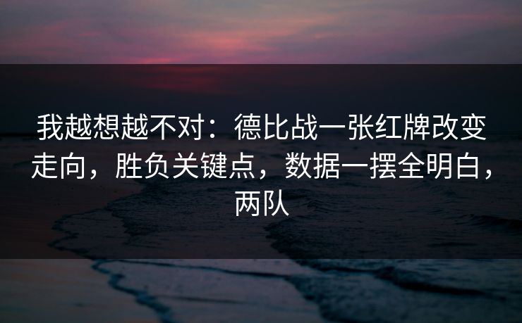 我越想越不对：德比战一张红牌改变走向，胜负关键点，数据一摆全明白，两队  第1张