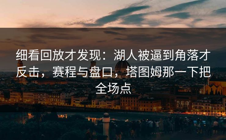 细看回放才发现：湖人被逼到角落才反击，赛程与盘口，塔图姆那一下把全场点  第1张