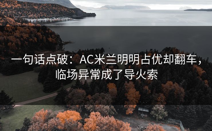 一句话点破：AC米兰明明占优却翻车，临场异常成了导火索